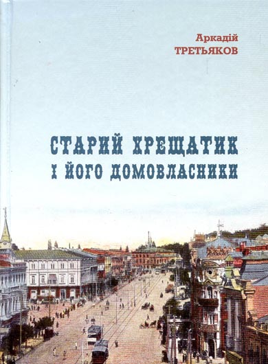 Архівний феєрверк: рецензія на книжку Аркадія Третьякова «Старий Хрещатик і його домовласники»